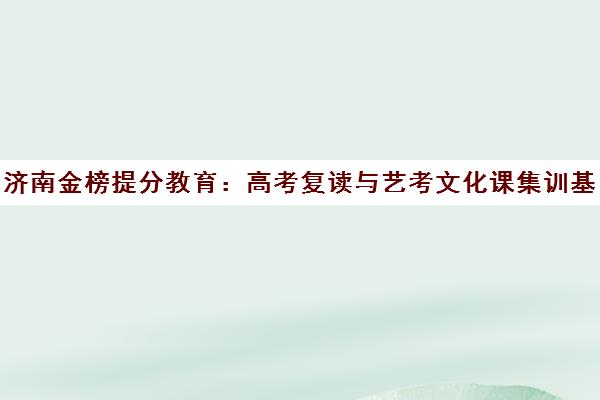 济南金榜提分教育 高考复读与艺考文化课集训基地 济南金榜提分教育 高考复读与艺考文化课集训基地