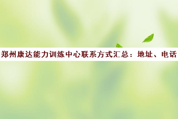 郑州康达能力训练中心联系方式汇总 地址、电话 郑州康达能力训练中心联系方式汇总 地址、电话