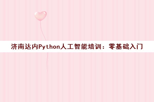 济南达内Python人工智能培训:零基础入门班 济南达内Python人工智能培训:零基础入门班