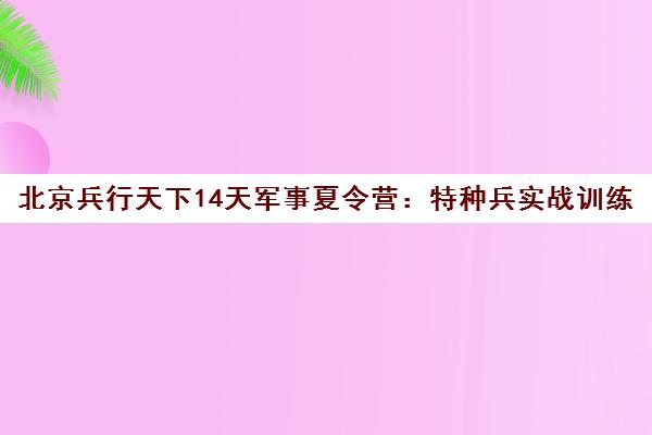 北京兵行天下14天军事夏令营 特种兵实战训练营 北京兵行天下14天军事夏令营 特种兵实战训练营