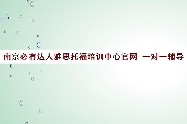 南京必有达人雅思托福培训中心官网_一对一辅导_专业雅思托福课程 南京必有达人雅思托福培训中心官网_一对一辅导_专业雅思托福课程