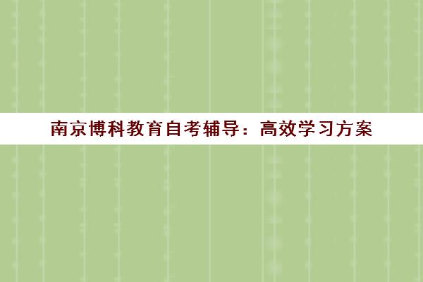 南京博科教育自考辅导 高效学习方案 学历提升更简单