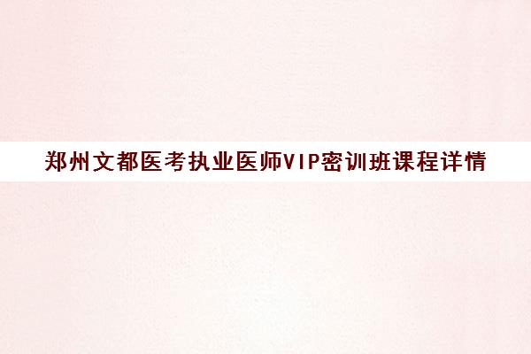 郑州文都医考执业医师VIP密训班课程详情 郑州文都医考执业医师VIP密训班课程详情