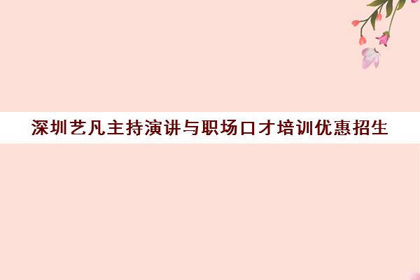 深圳艺凡主持演讲与职场口才培训优惠招生