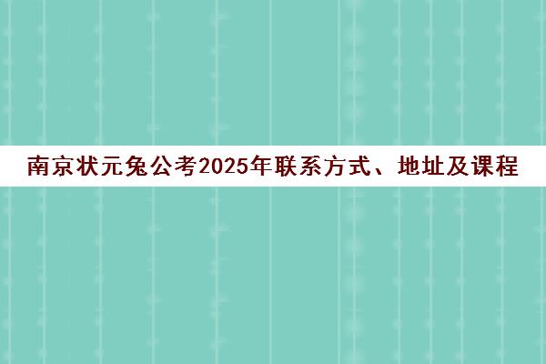 南京状元兔公考2025年联系方式、地址及课程详情汇总