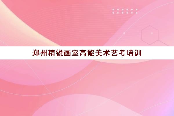 郑州精锐画室高能美术艺考培训 个性化教学助力升学 郑州精锐画室高能美术艺考培训 个性化教学助力升学