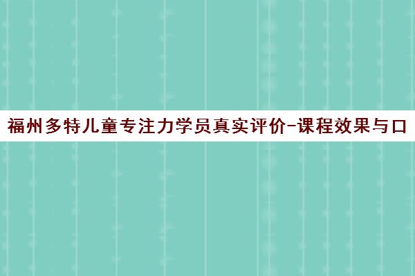 福州多特儿童专注力学员真实评价-课程效果与口碑分析