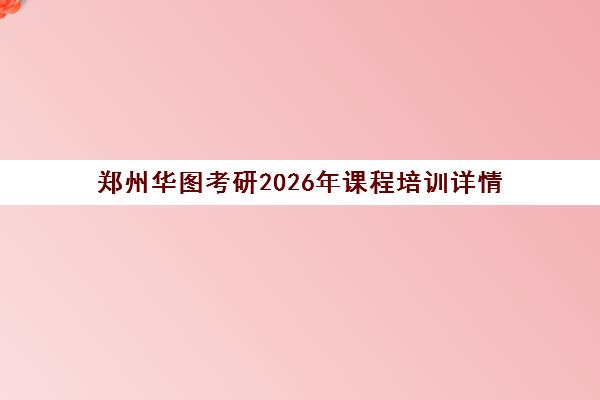 郑州华图考研2026年课程培训详情 郑州华图考研2026年课程培训详情