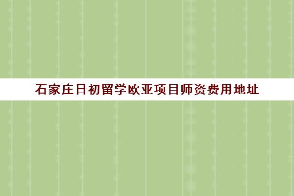 石家庄日初留学欧亚项目师资费用地址