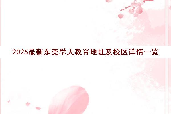 2025最新东莞学大教育地址及校区详情一览 2025最新东莞学大教育地址及校区详情一览