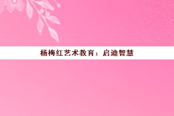 杨梅红艺术教育：启迪智慧，开启儿童创意之旅