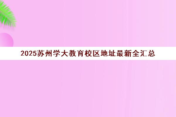 2025苏州学大教育校区地址最新全汇总（附各区分部）