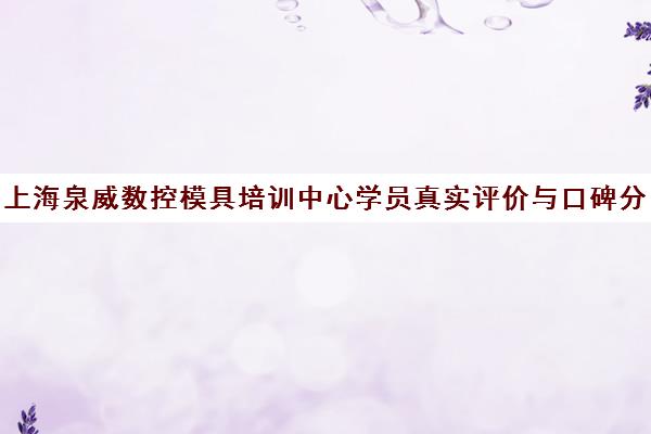 上海泉威数控模具培训中心学员真实评价与口碑分析