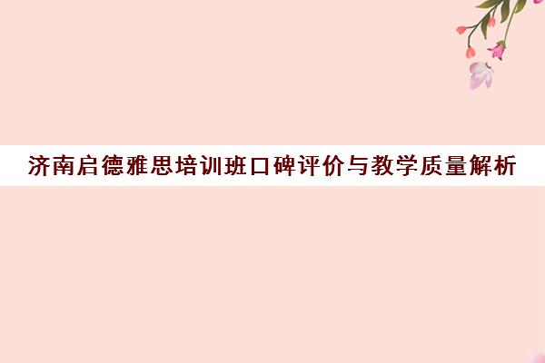 济南启德雅思培训班口碑评价与教学质量解析 济南启德雅思培训班口碑评价与教学质量解析