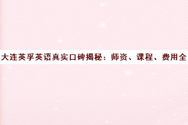 大连英孚英语真实口碑揭秘 师资、课程、费用全解析