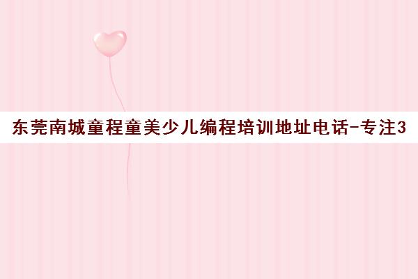 东莞南城童程童美少儿编程培训地址电话-专注3-18岁青少儿编程教育 东莞南城童程童美少儿编程培训地址电话-专注3-18岁青少儿编程教育