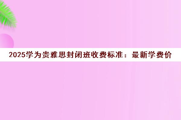2025学为贵雅思封闭班收费标准 最新学费价格表一览