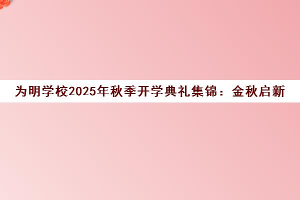 为明学校2025年秋季开学典礼集锦 金秋启新程 同心创未来