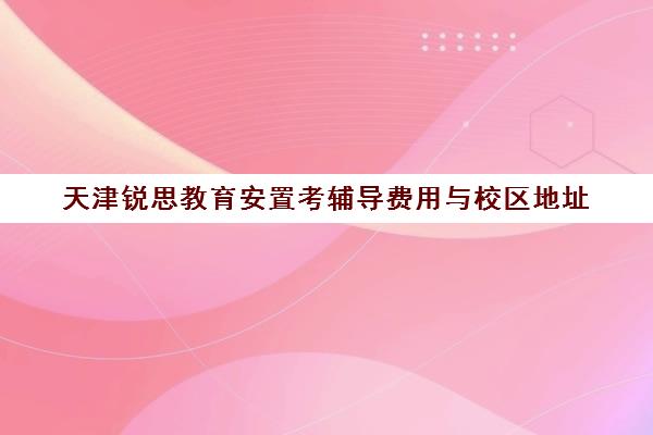 天津锐思教育安置考辅导费用与校区地址
