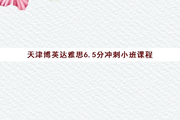 天津博英达雅思6.5分冲刺小班课程