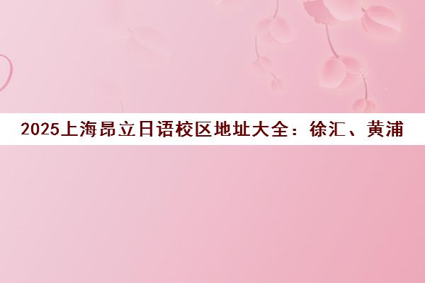 2025上海昂立日语校区地址大全 徐汇、黄浦分校详情 2025上海昂立日语校区地址大全 徐汇、黄浦分校详情