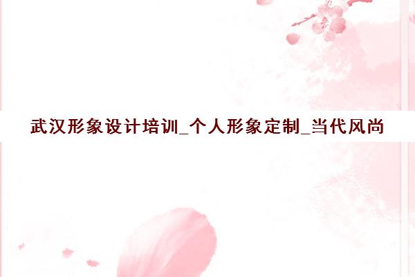 武汉形象设计培训_个人形象定制_当代风尚 武汉形象设计培训_个人形象定制_当代风尚