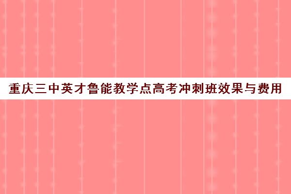 重庆三中英才鲁能教学点高考冲刺班效果与费用 重庆三中英才鲁能教学点高考冲刺班效果与费用