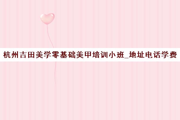 杭州吉田美学零基础美甲培训小班_地址电话学费课程