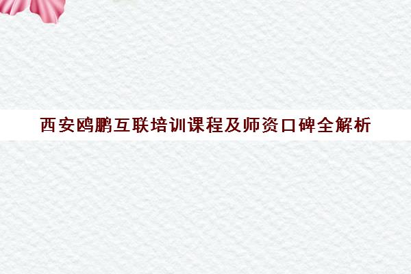 西安鸥鹏互联培训课程及师资口碑全解析