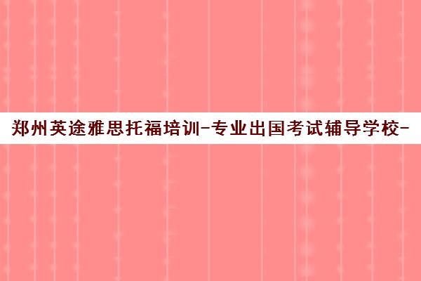 郑州英途雅思托福培训-专业出国考试辅导学校-课程价格