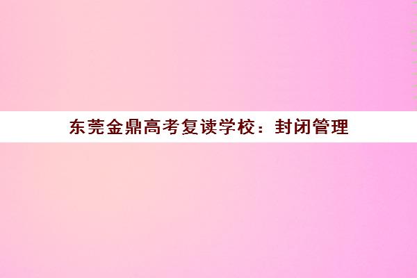 东莞金鼎高考复读学校 封闭管理 小班教学 助你圆梦理想大学 东莞金鼎高考复读学校 封闭管理 小班教学 助你圆梦理想大学