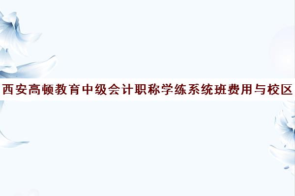 西安高顿教育中级会计职称学练系统班费用与校区地址