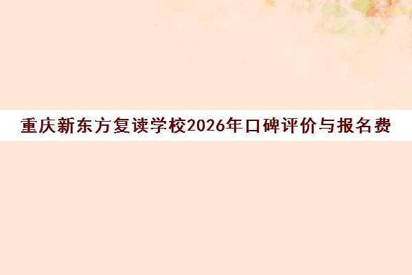 重庆新东方复读学校2026年口碑评价与报名费用全解析