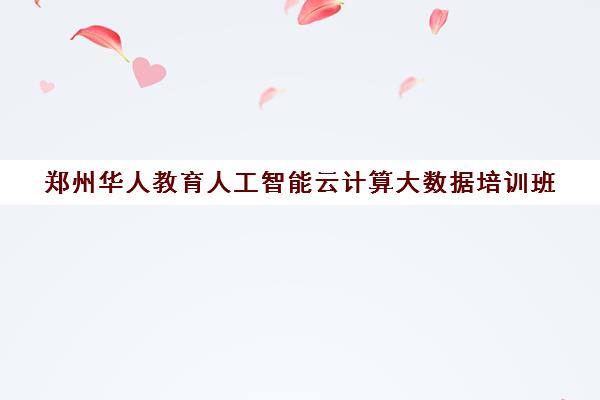 郑州华人教育人工智能云计算大数据培训班