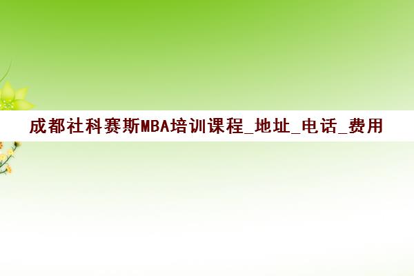 成都社科赛斯MBA培训课程_地址_电话_费用 成都社科赛斯MBA培训课程_地址_电话_费用