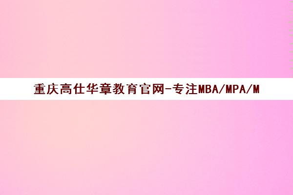 重庆高仕华章教育官网-专注MBA/MPA/MPAcc管理类联考23年