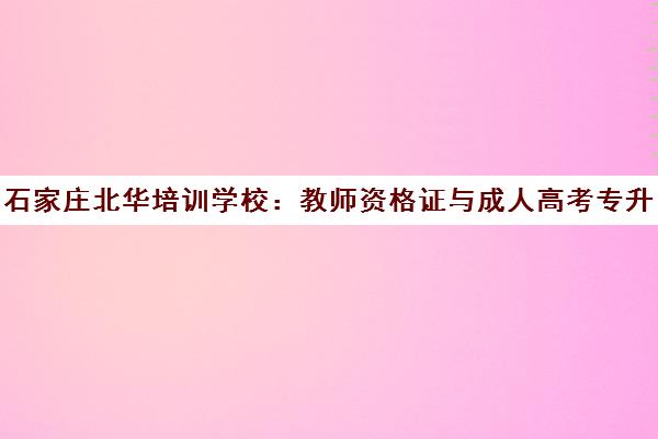 石家庄北华培训学校:教师资格证与成人高考专升本课程 石家庄北华培训学校:教师资格证与成人高考专升本课程