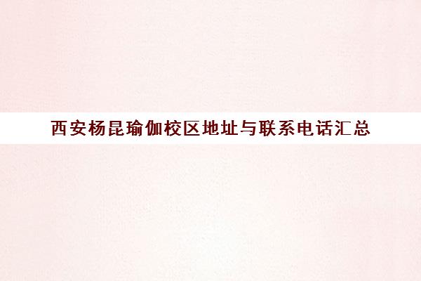西安杨昆瑜伽校区地址与联系电话汇总 西安杨昆瑜伽校区地址与联系电话汇总