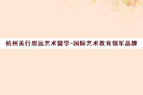 杭州美行思远艺术留学-国际艺术教育领军品牌 杭州美行思远艺术留学-国际艺术教育领军品牌