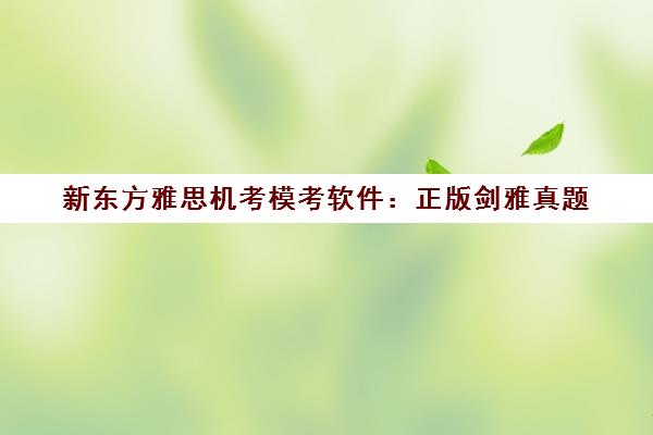 新东方雅思机考模考软件 正版剑雅真题 免费在线练习 新东方雅思机考模考软件 正版剑雅真题 免费在线练习