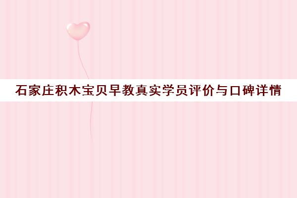 石家庄积木宝贝早教真实学员评价与口碑详情