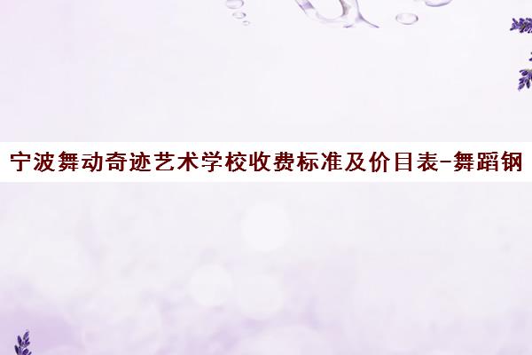 宁波舞动奇迹艺术学校收费标准及价目表-舞蹈钢琴培训费用 宁波舞动奇迹艺术学校收费标准及价目表-舞蹈钢琴培训费用