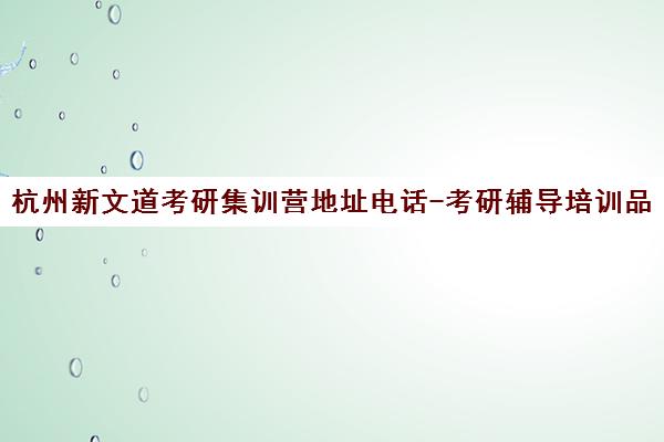 杭州新文道考研集训营地址电话-考研辅导培训品牌机构 杭州新文道考研集训营地址电话-考研辅导培训品牌机构