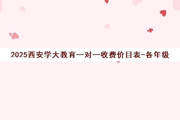 2025西安学大教育一对一收费价目表-各年级辅导价格明细