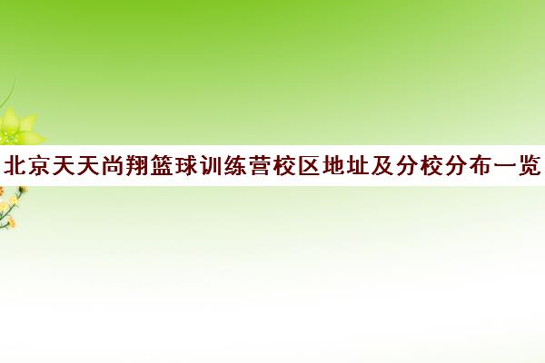 北京天天尚翔篮球训练营校区地址及分校分布一览 北京天天尚翔篮球训练营校区地址及分校分布一览