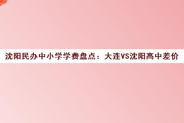 沈阳民办中小学学费盘点 大连VS沈阳高中差价超10万 沈阳民办中小学学费盘点 大连VS沈阳高中差价超10万