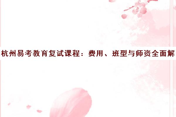 杭州易考教育复试课程 费用、班型与师资全面解析