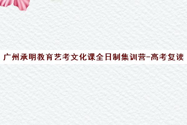 广州承明教育艺考文化课全日制集训营-高考复读封闭管理
