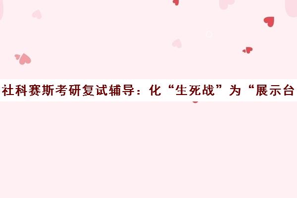 社科赛斯考研复试辅导 化“生死战”为“展示台” 专为二战考生打造重生计划