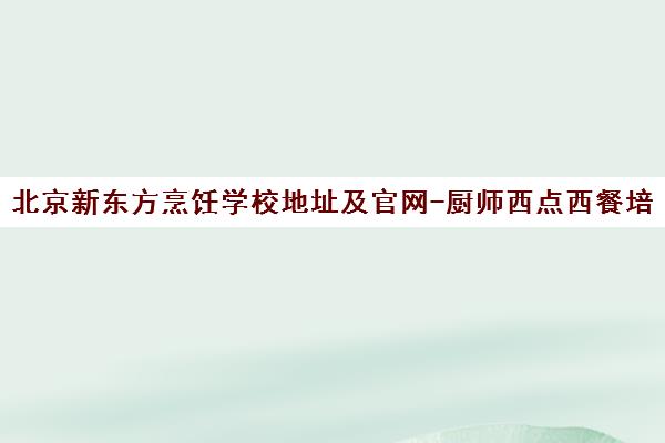 北京新东方烹饪学校地址及官网-厨师西点西餐培训